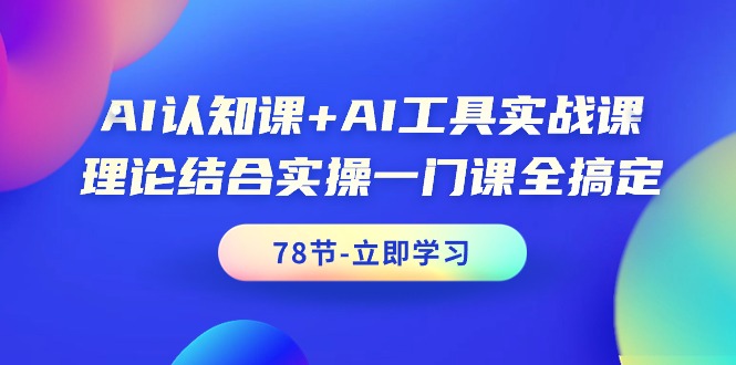 AI认知课+AI工具实战课，理论结合实操一门课全搞定（78节课）_北创网
