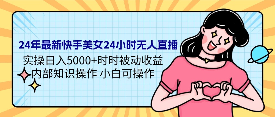 24年最新快手美女24小时无人直播 实操日入5000+时时被动收益 内部知识操…_北创网