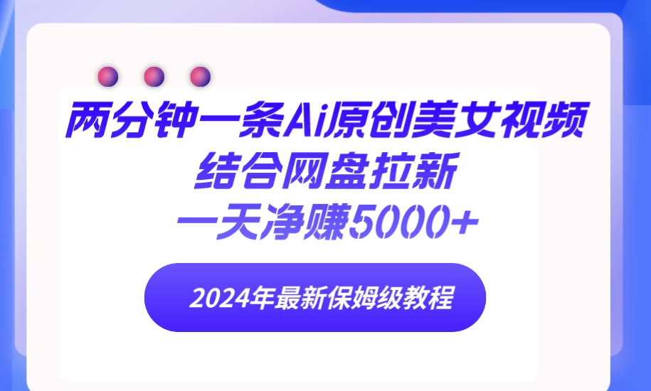 两分钟一条Ai原创美女视频结合网盘拉新，一天净赚5000+ 24年最新保姆级教程_北创网