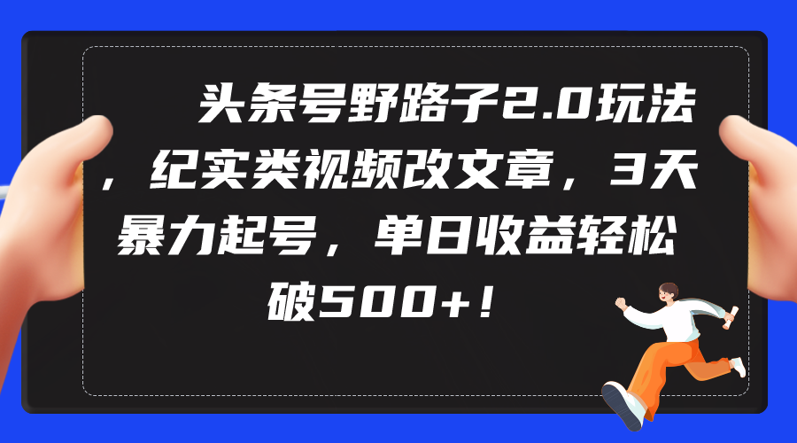 头条号野路子2.0玩法，纪实类视频改文章，3天暴力起号，单日收益轻松破500+_北创网
