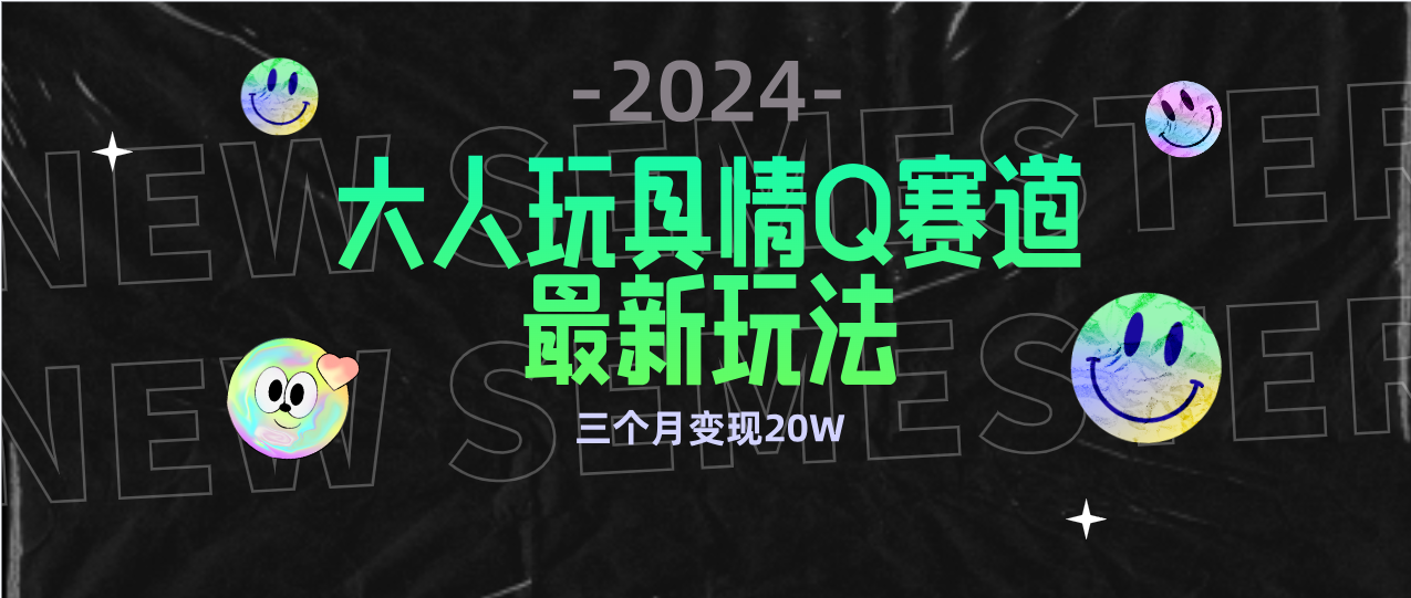 全新大人玩具情Q赛道合规新玩法 零投入 不封号流量多渠道变现 3个月变现20W_北创网