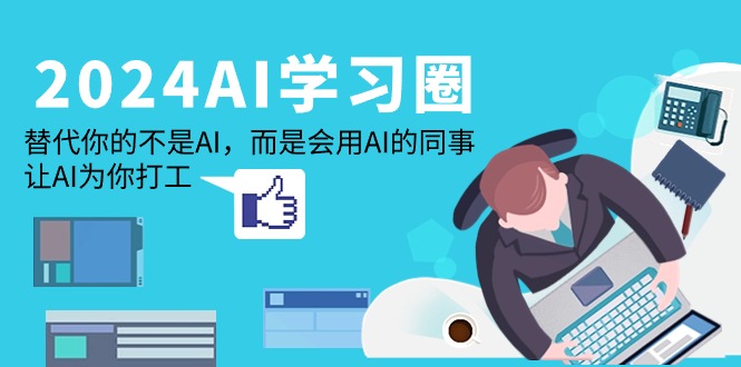 2024-AI-学习圈：替代你的不是AI，而是会用AI的同事，让AI为你打工_北创网