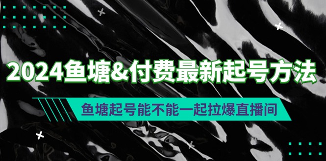 2024鱼塘&付费最新起号方法：鱼塘起号能不能一起拉爆直播间_北创网