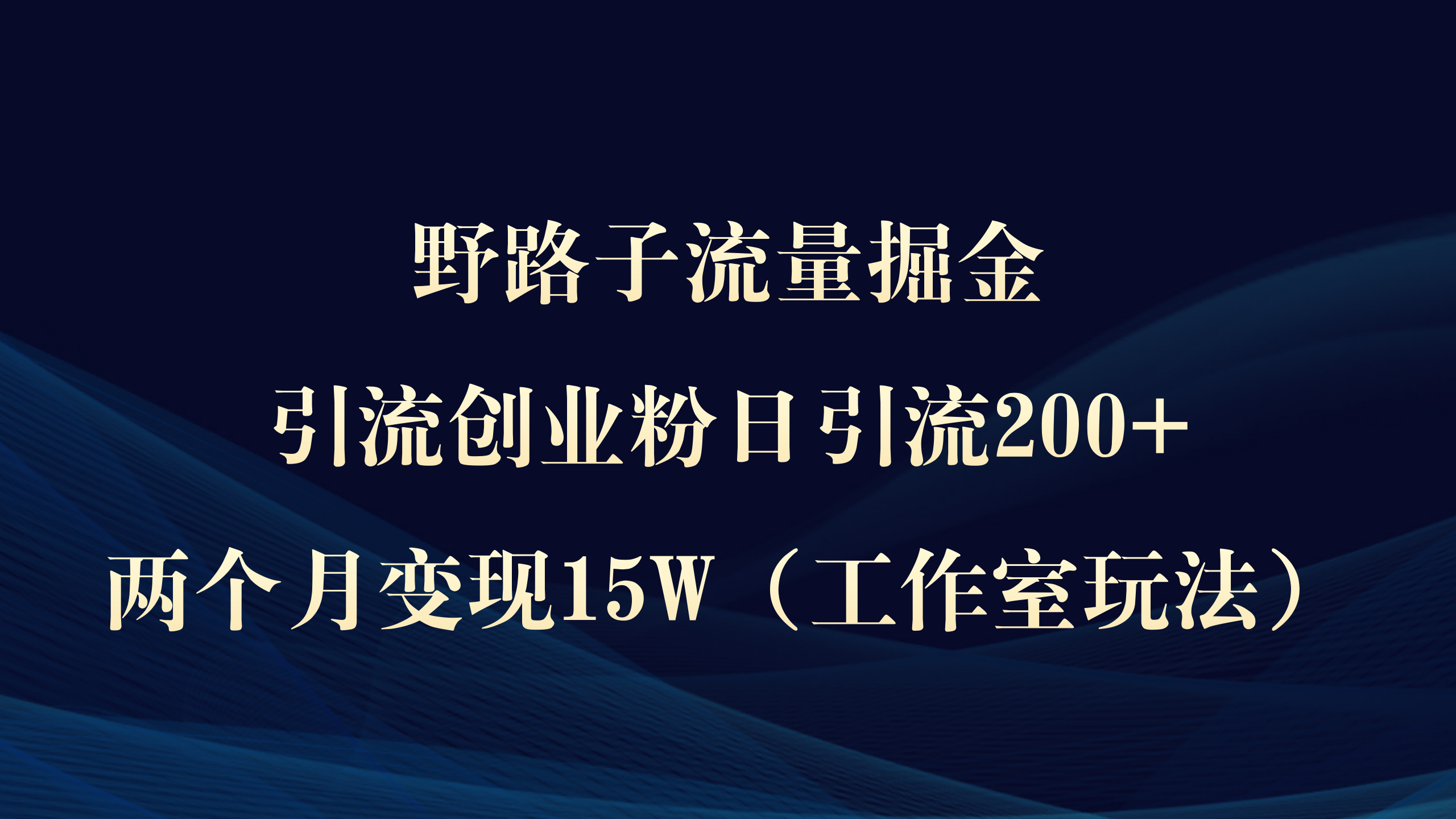 野路子流量掘金，引流创业粉日引流200+，两个月变现15W（工作室玩法））_北创网