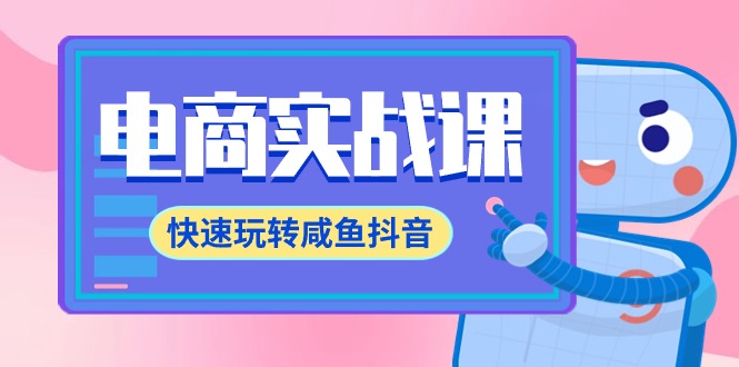 电商实战课，快速玩转咸鱼抖音，全体系全流程精细化咸鱼电商运营-71节课_北创网