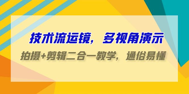 技术流-运镜，多视角演示，拍摄+剪辑二合一教学，通俗易懂（70节课）_北创网