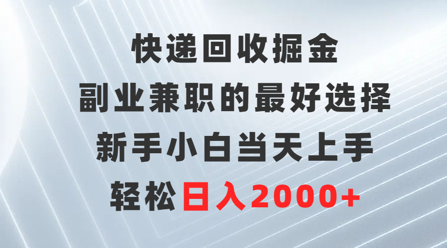 快递回收掘金，副业兼职的最好选择，新手小白当天上手，轻松日入2000+_北创网
