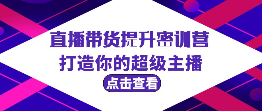 直播带货提升特训营，打造你的超级主播（3节直播课+配套资料）_北创网