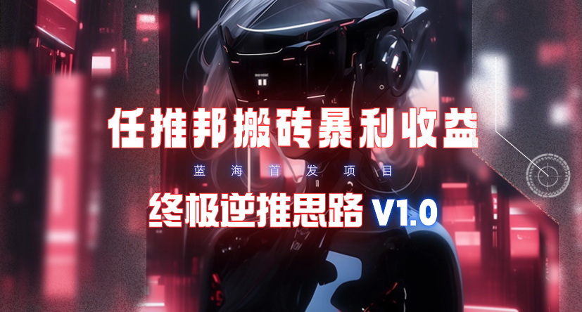 【限时蓝海】任推邦搬砖暴利吃收益_终极逆推思路V1.0_北创网