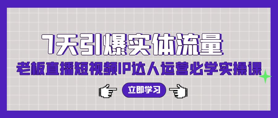 7天引爆实体流量，老板直播短视频IP达人运营必学实操课（56节高清无水印）_北创网