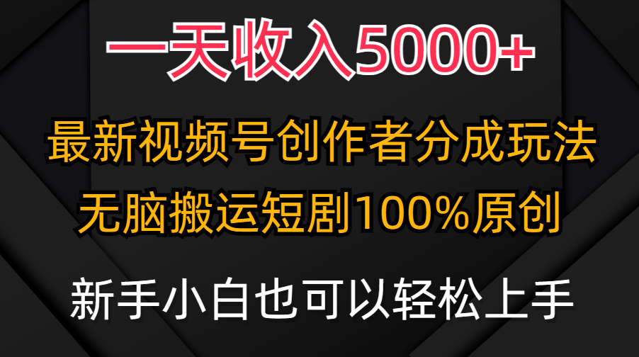 一天收入5000+，视频号创作者分成计划，最新100%原创玩法，小白也可以轻…_北创网