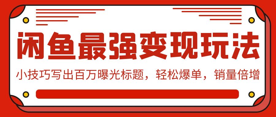 闲鱼最强变现玩法：小技巧写出百万曝光标题，轻松爆单，销量倍增_北创网
