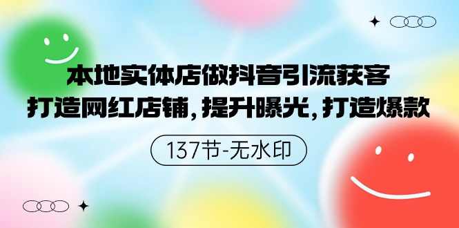 本地实体店做抖音引流获客，打造网红店铺，提升曝光，打造爆款-137节无水印_北创网