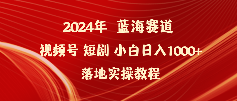 2024年蓝海赛道视频号短剧 小白日入1000+落地实操教程_北创网