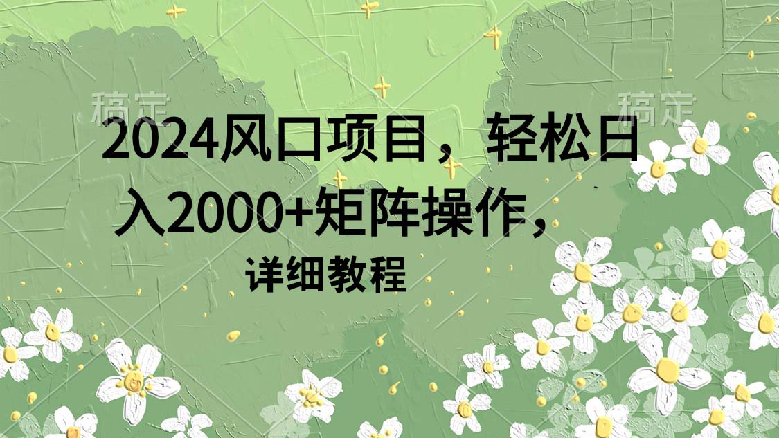 2024风口项目，轻松日入2000+矩阵操作，详细教程_北创网