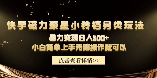 快手磁力聚星小铃铛另类玩法，暴力变现日入500+小白简单上手无脑操作就可以_北创网