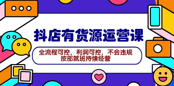 2024抖店有货源运营课：全流程可控，利润可控，不会违规，按部就班持续经营_北创网