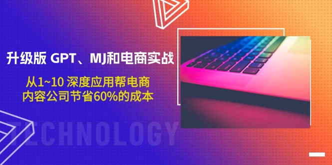 升级版 GPT、MJ和电商实战，从1~10 深度应用帮电商、内容公司节省60%的成本_北创网