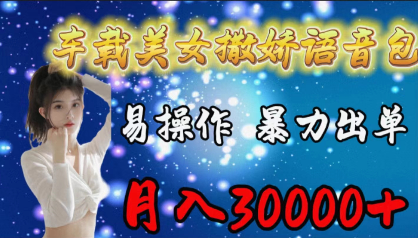 车载女生撒娇语音包，易操作，暴力出单，月入30000+_北创网