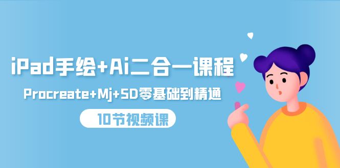 iPad手绘+Ai二合一课程，Procreate+Mj+SD零基础到精通（10节视频课）_北创网