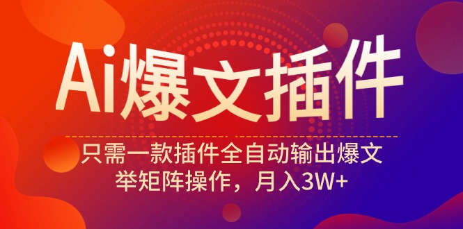 Ai爆文插件，只需一款插件全自动输出爆文，举矩阵操作，月入3W+_北创网