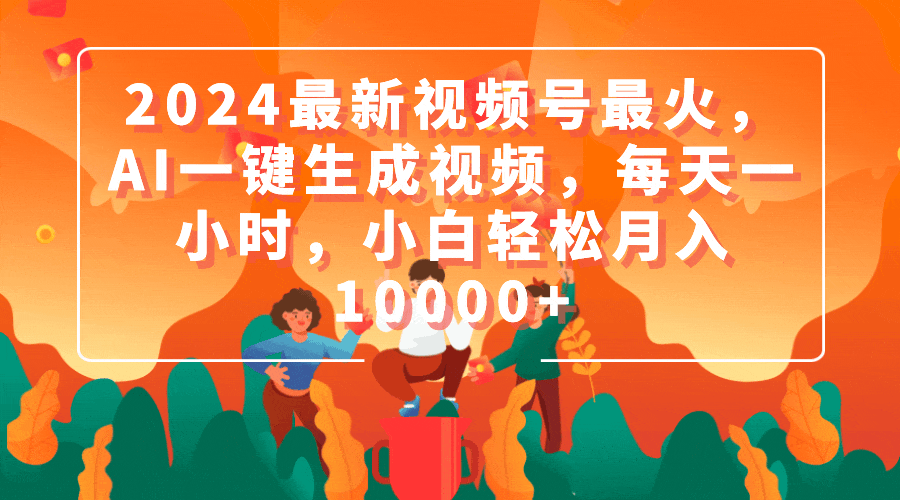 2024最新视频号最火，AI一键生成视频，每天一小时，小白轻松月入10000+_北创网