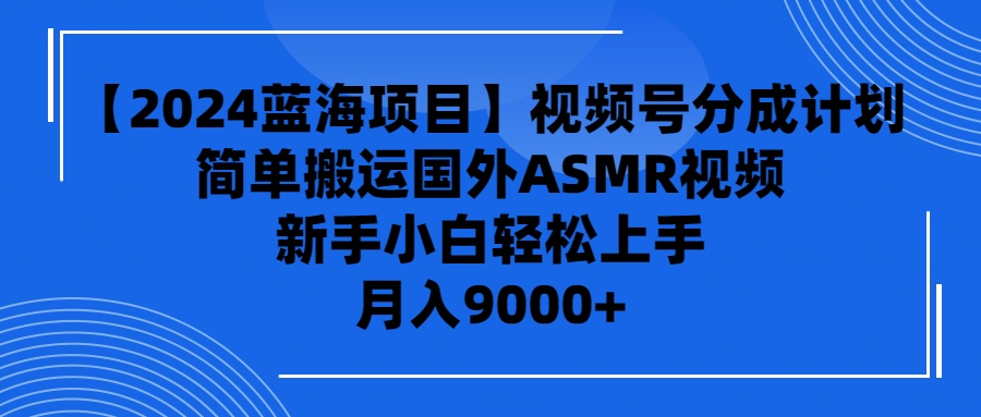 【2024蓝海项目】视频号分成计划，无脑搬运国外ASMR视频，新手小白轻松…_北创网