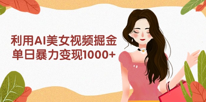 利用AI美女视频掘金，单日暴力变现1000+，多平台高收益，小白跟着干就完…_北创网