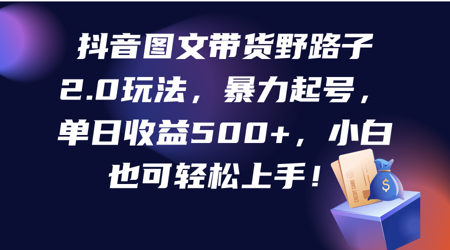 抖音图文带货野路子2.0玩法，暴力起号，单日收益500+，小白也可轻松上手！_北创网
