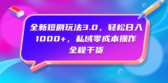 全新短剧玩法3.0，轻松日入1000+，私域零成本操作，全程干货_北创网