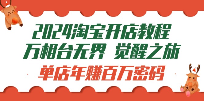 2024淘宝开店教程-万相台无界 觉醒-之旅：单店年赚百万密码（99节视频课）_北创网