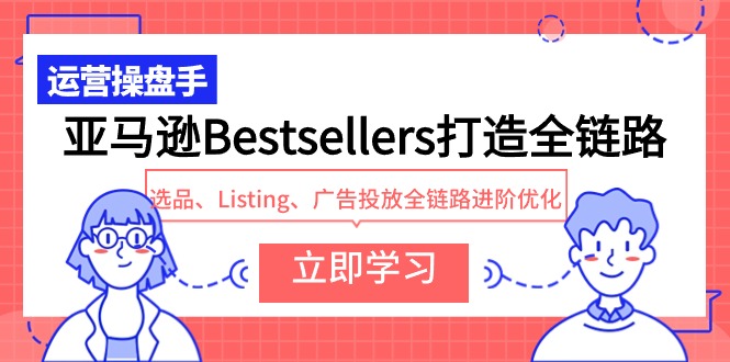 亚马逊Bestsellers打造全链路，选品、Listing、广告投放全链路进阶优化_北创网