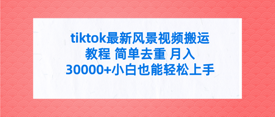 tiktok最新风景视频搬运教程 简单去重 月入30000+附全套工具_北创网