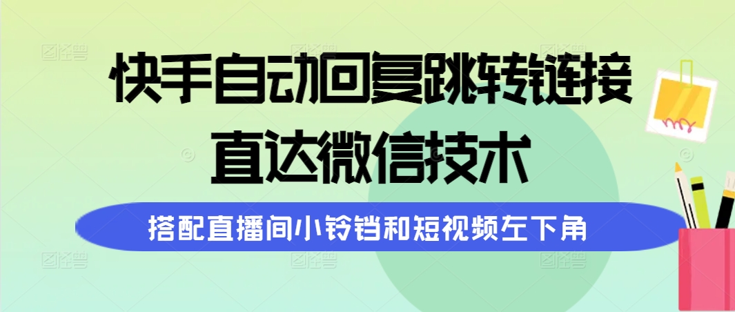快手自动回复跳转链接，直达微信技术，搭配直播间小铃铛和短视频左下角_北创网