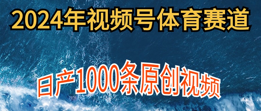 2024年体育赛道视频号，新手轻松操作， 日产1000条原创视频,多账号多撸分成_北创网