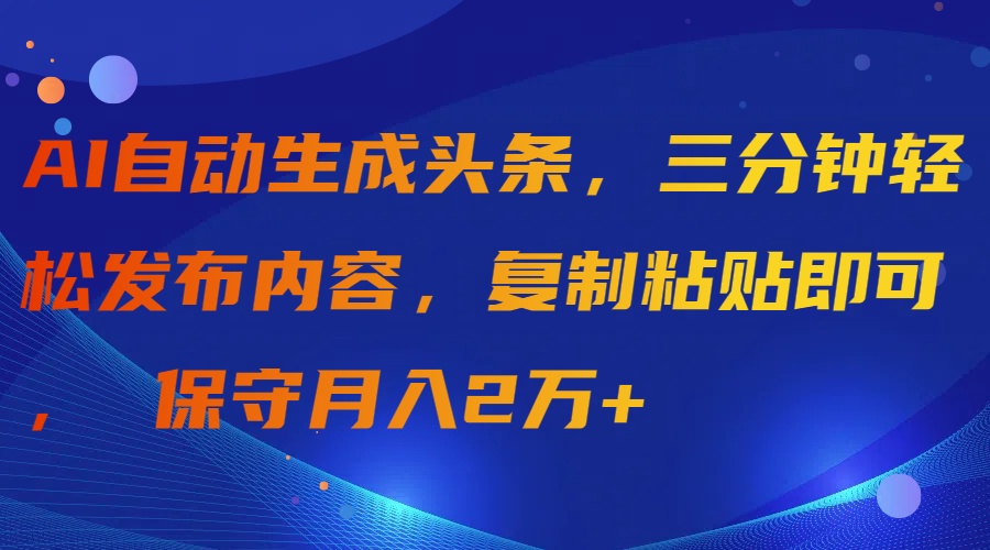 AI自动生成头条，三分钟轻松发布内容，复制粘贴即可， 保守月入2万+_北创网