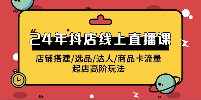2024年抖店线上直播课，店铺搭建/选品/达人/商品卡流量/起店高阶玩法_北创网