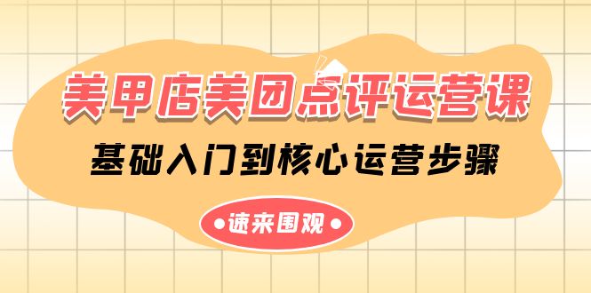 美甲店-美团点评运营课，基础入门到核心运营步骤（14节课）_北创网