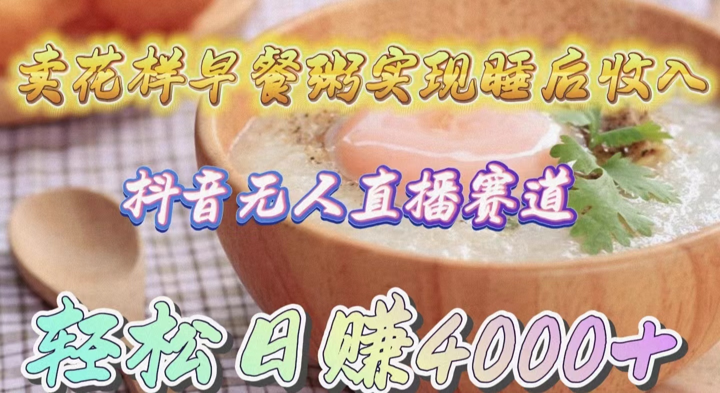 卖花样早餐粥实现睡后收入！抖音无人直播新赛道，轻松日赚4000+_北创网