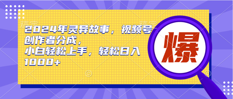 2024年灵异故事，视频号创作者分成，小白轻松上手，轻松日入1000+_北创网