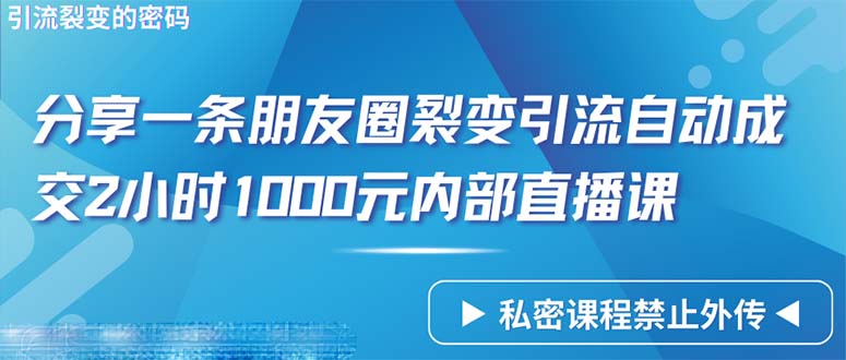 仅靠分享一条朋友圈裂变引流自动成交2小时1000内部直播课程_北创网