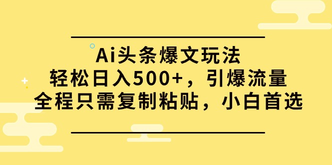 Ai头条爆文玩法，轻松日入500+，引爆流量全程只需复制粘贴，小白首选_北创网