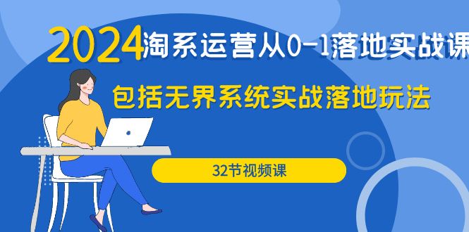 2024·淘系运营从0-1落地实战课：包括无界系统实战落地玩法（32节）_北创网