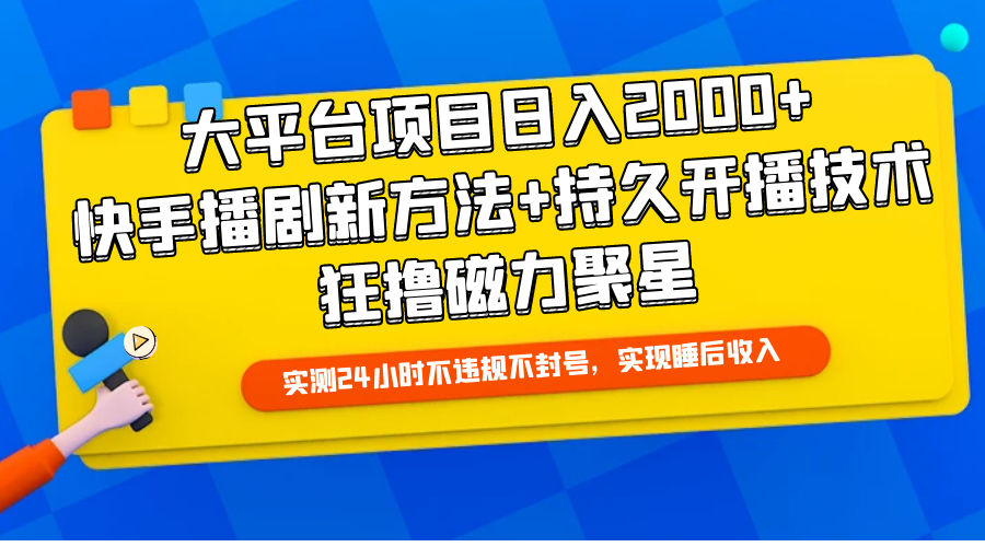 大平台项目日入2000+，快手播剧新方法+持久开播技术，狂撸磁力聚星_北创网