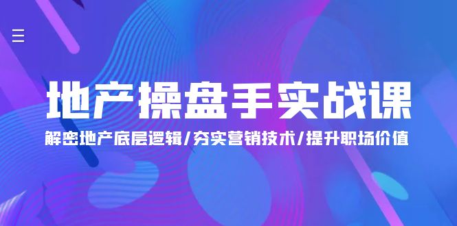地产 操盘手实战课：解密地产底层逻辑/夯实营销技术/提升职场价值（24节）_北创网