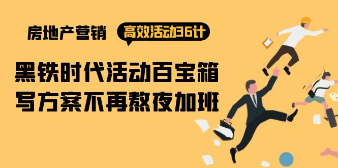 房产营销高效活动36计：黑铁时代 活动百宝箱，写方案不再熬夜加班_北创网