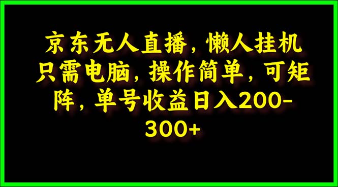 京东无人直播，电脑挂机，操作简单，懒人专属，可矩阵操作 单号日入200-300_北创网