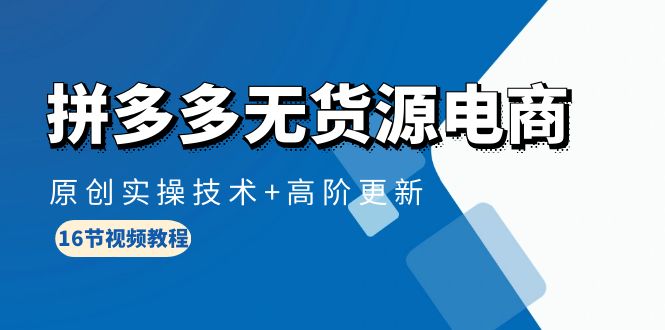 拼多多无货源电商，原创实操技术+高阶更新（16节视频教程）_北创网