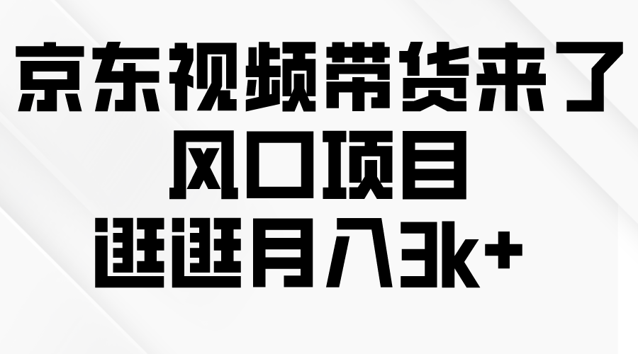 京东短视频带货来了，风口项目，逛逛月入3k+_北创网