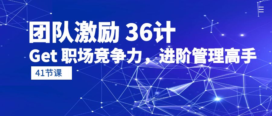 团队激励 36计-Get 职场竞争力，进阶管理高手（41节课）_北创网
